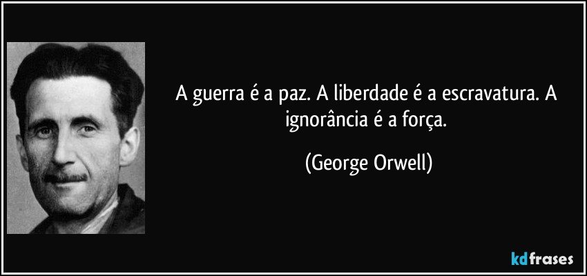 A guerra é a paz. A liberdade é a escravatura. A ignorância é a força. (George Orwell)