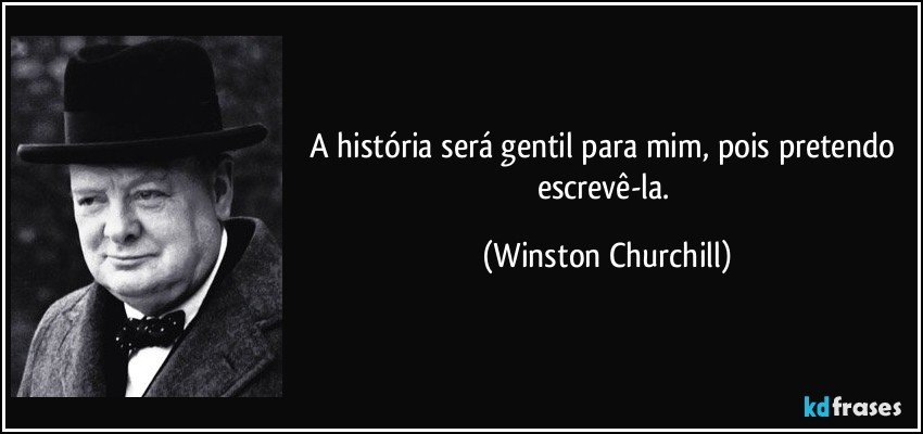 A história será gentil para mim, pois pretendo escrevê-la. (Winston Churchill)