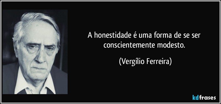 A honestidade é uma forma de se ser conscientemente modesto. (Vergílio Ferreira)