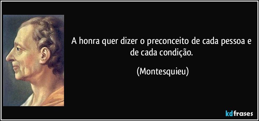 A honra quer dizer o preconceito de cada pessoa e de cada condição. (Montesquieu)