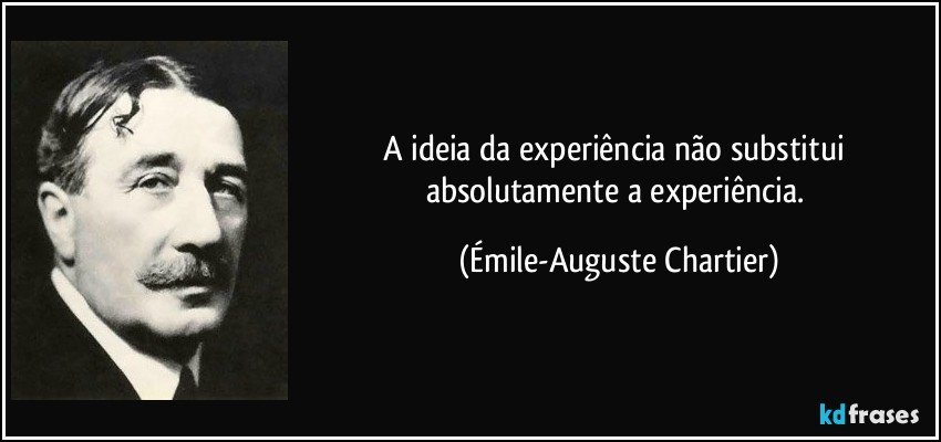 A ideia da experiência não substitui absolutamente a experiência. (Émile-Auguste Chartier)