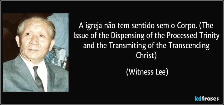 A igreja não tem sentido sem o Corpo. (The Issue of the Dispensing of the Processed Trinity and the Transmiting of the Transcending Christ) (Witness Lee)