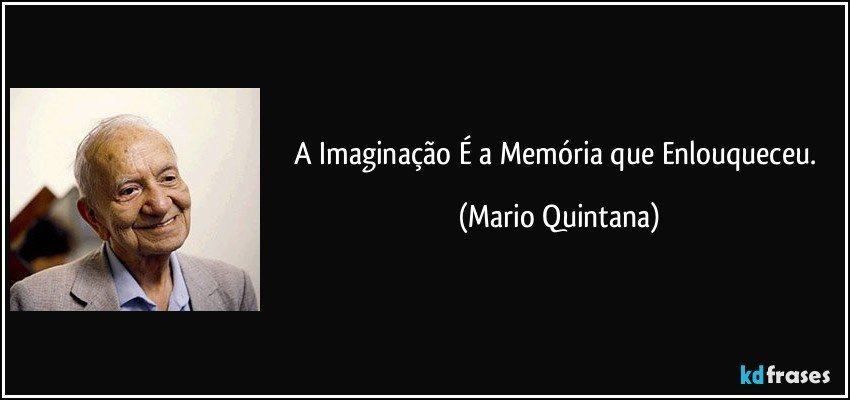 A Imaginação É a Memória que Enlouqueceu. (Mario Quintana)