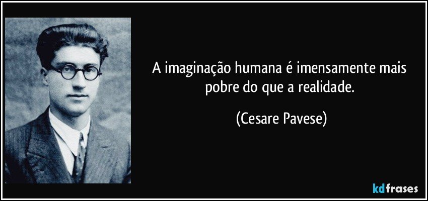 A imaginação humana é imensamente mais pobre do que a realidade. (Cesare Pavese)