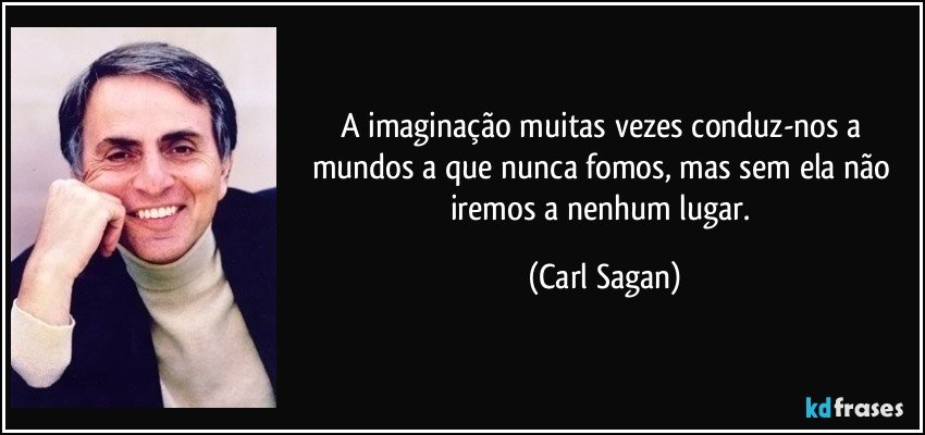 A imaginação muitas vezes conduz-nos a mundos a que nunca fomos, mas sem ela não iremos a nenhum lugar. (Carl Sagan)