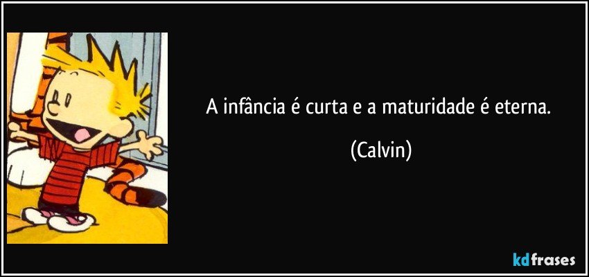 A infância é curta e a maturidade é eterna. (Calvin)