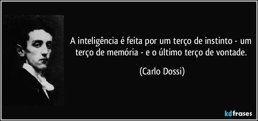 A inteligência é feita por um terço de instinto - um terço de memória - e o último terço de vontade. (Carlo Dossi)
