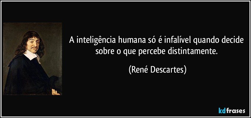 A inteligência humana só é infalível quando decide sobre o que percebe distintamente. (René Descartes)