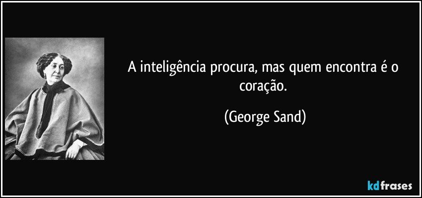 A inteligência procura, mas quem encontra é o coração. (George Sand)