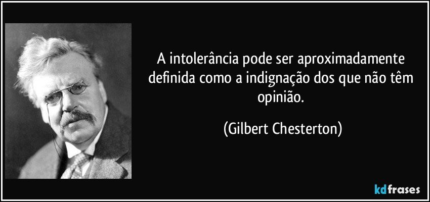 A intolerância pode ser aproximadamente definida como a indignação dos que não têm opinião. (Gilbert Chesterton)