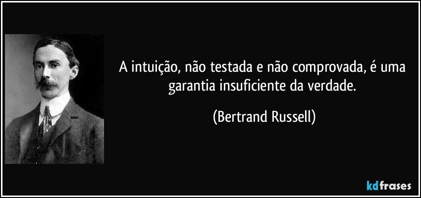A intuição, não testada e não comprovada, é uma garantia insuficiente da verdade. (Bertrand Russell)