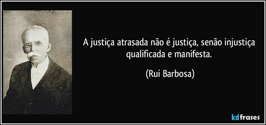 A justiça atrasada não é justiça, senão injustiça qualificada e manifesta. (Rui Barbosa)