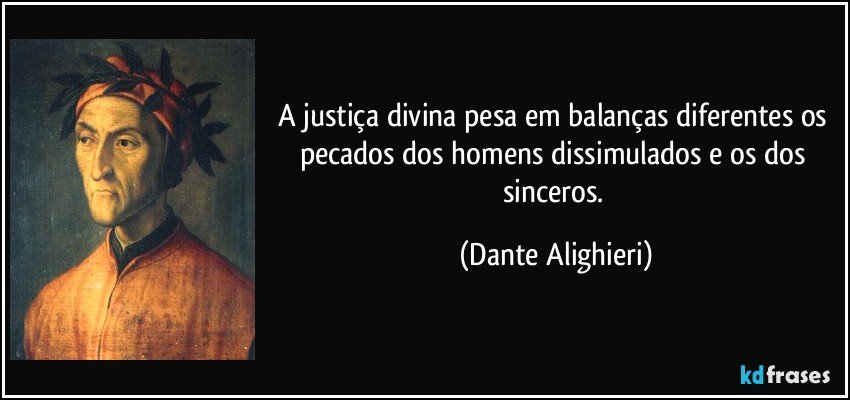 A justiça divina pesa em balanças diferentes os pecados dos homens dissimulados e os dos sinceros. (Dante Alighieri)