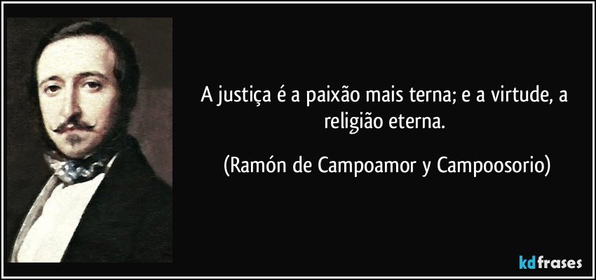 A justiça é a paixão mais terna; e a virtude, a religião eterna. (Ramón de Campoamor y Campoosorio)