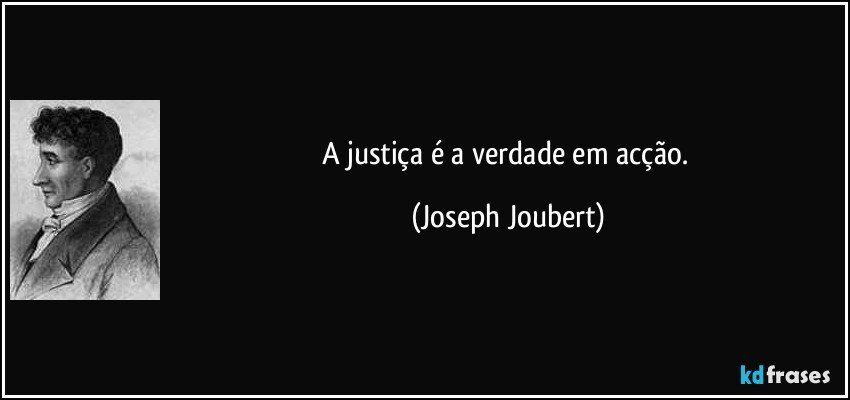 A justiça é a verdade em acção. (Joseph Joubert)