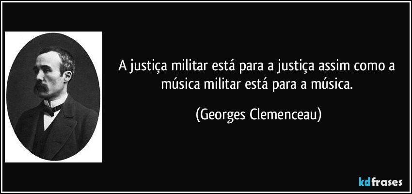 A justiça militar está para a justiça assim como a música militar está para a música. (Georges Clemenceau)