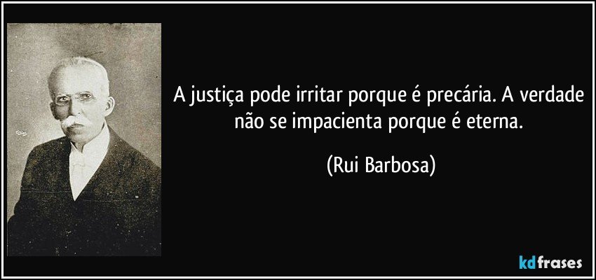 A justiça pode irritar porque é precária. A verdade não se impacienta porque é eterna. (Rui Barbosa)
