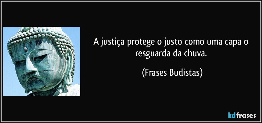 A justiça protege o justo como uma capa o resguarda da chuva. (Frases Budistas)