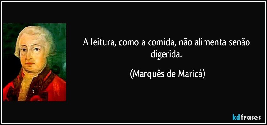 A leitura, como a comida, não alimenta senão digerida. (Marquês de Maricá)