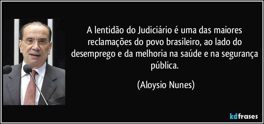 A lentidão do Judiciário é uma das maiores reclamações do povo brasileiro, ao lado do desemprego e da melhoria na saúde e na segurança pública. (Aloysio Nunes)
