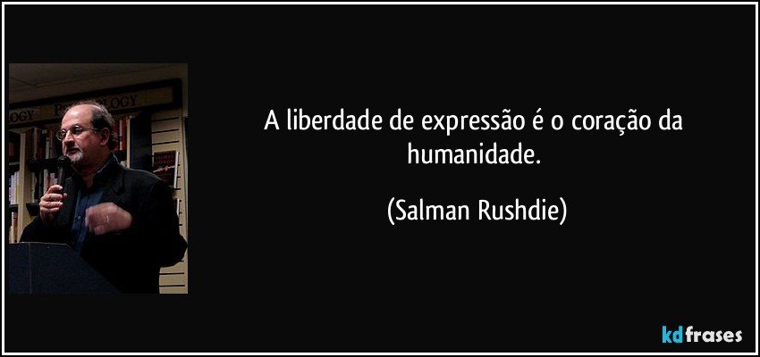 A liberdade de expressão é o coração da humanidade. (Salman Rushdie)