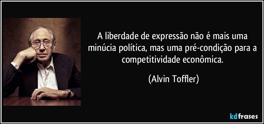 A liberdade de expressão não é mais uma minúcia política, mas uma pré-condição para a competitividade econômica. (Alvin Toffler)