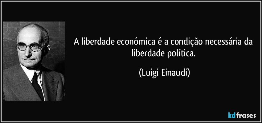 A liberdade económica é a condição necessária da liberdade política. (Luigi Einaudi)