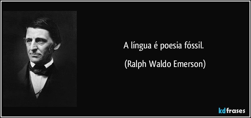 A língua é poesia fóssil. (Ralph Waldo Emerson)