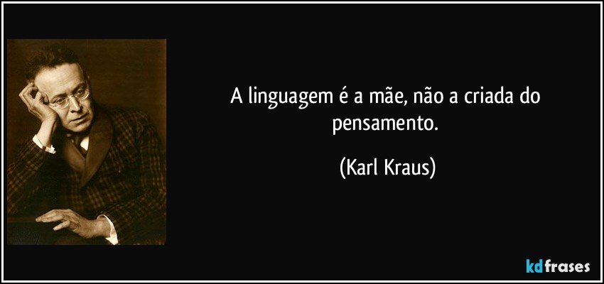 A linguagem é a mãe, não a criada do pensamento. (Karl Kraus)
