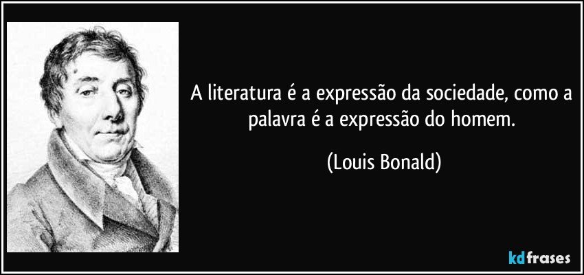 A literatura é a expressão da sociedade, como a palavra é a expressão do homem. (Louis Bonald)