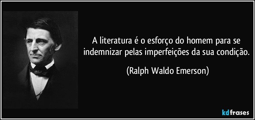 A literatura é o esforço do homem para se indemnizar pelas imperfeições da sua condição. (Ralph Waldo Emerson)