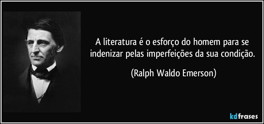 A literatura é o esforço do homem para se indenizar pelas imperfeições da sua condição. (Ralph Waldo Emerson)