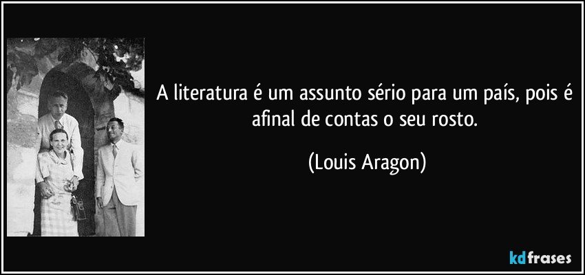 A literatura é um assunto sério para um país, pois é afinal de contas o seu rosto. (Louis Aragon)
