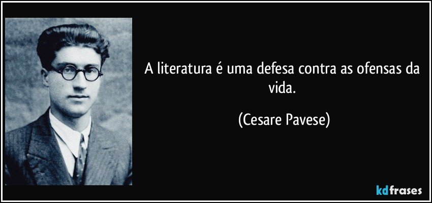 A literatura é uma defesa contra as ofensas da vida. (Cesare Pavese)