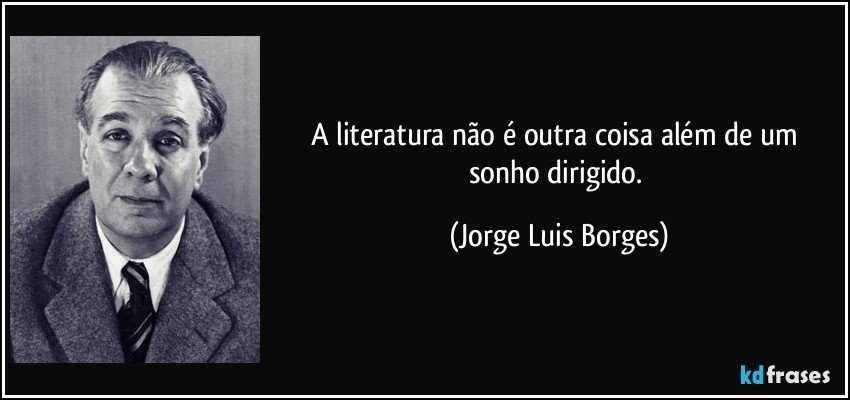 A literatura não é outra coisa além de um sonho dirigido. (Jorge Luis Borges)