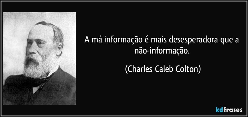 A má informação é mais desesperadora que a não-informação. (Charles Caleb Colton)