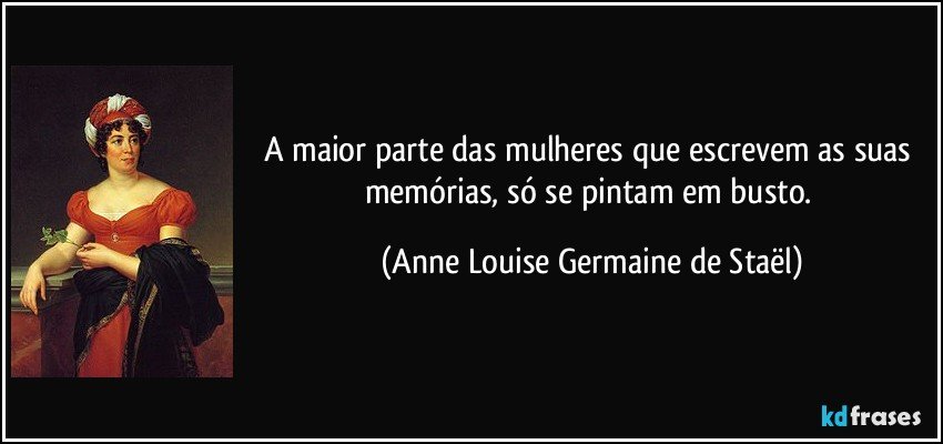 A maior parte das mulheres que escrevem as suas memórias, só se pintam em busto. (Anne Louise Germaine de Staël)