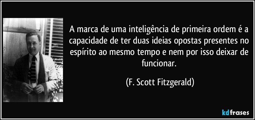 A marca de uma inteligência de primeira ordem é a capacidade de ter duas ideias opostas presentes no espírito ao mesmo tempo e nem por isso deixar de funcionar. (F. Scott Fitzgerald)