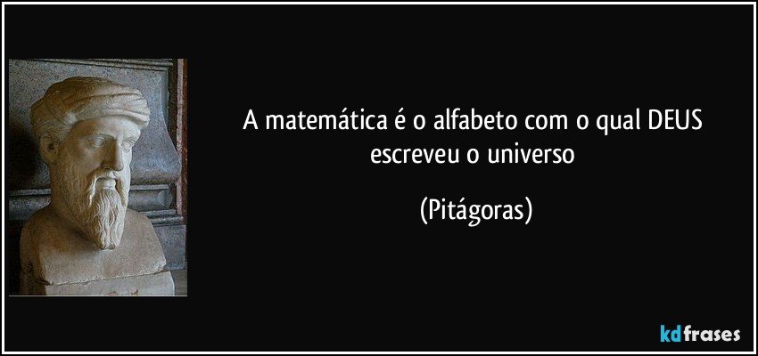 A matemática é o alfabeto com o qual DEUS escreveu o universo (Pitágoras)