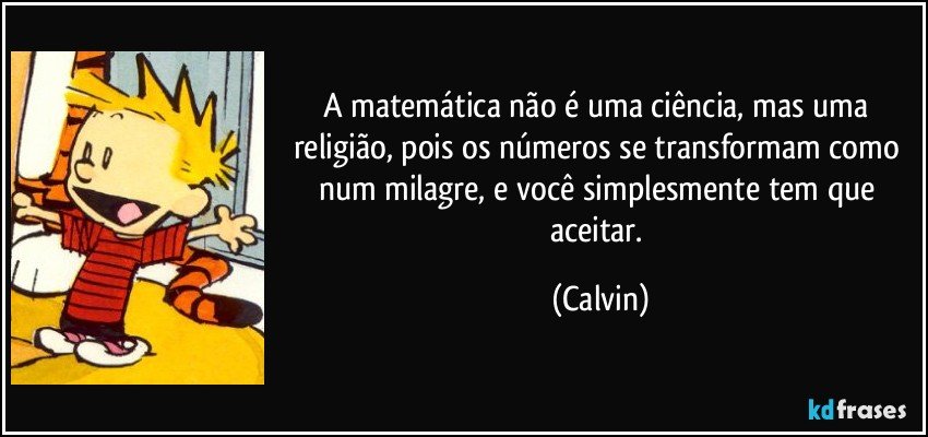 A matemática não é uma ciência, mas uma religião, pois os números se transformam como num milagre, e você simplesmente tem que aceitar. (Calvin)