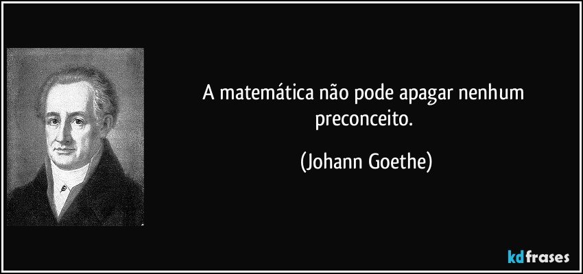 A matemática não pode apagar nenhum preconceito. (Johann Goethe)