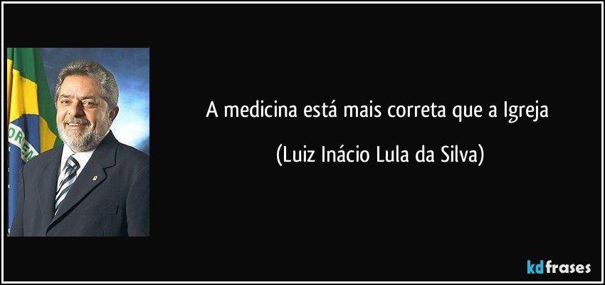 A medicina está mais correta que a Igreja (Luiz Inácio Lula da Silva)