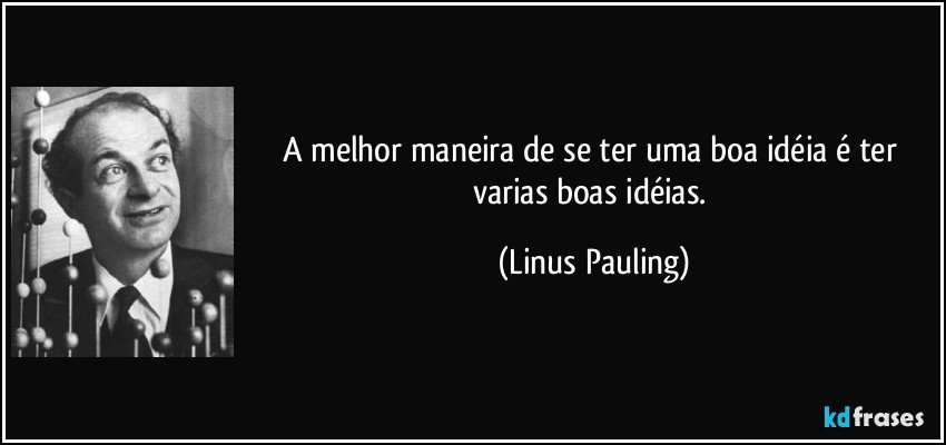 A melhor maneira de se ter uma boa idéia é ter varias boas idéias. (Linus Pauling)