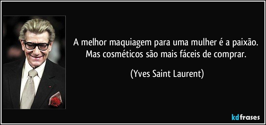 A melhor maquiagem para uma mulher é a paixão. Mas cosméticos são mais fáceis de comprar. (Yves Saint Laurent)