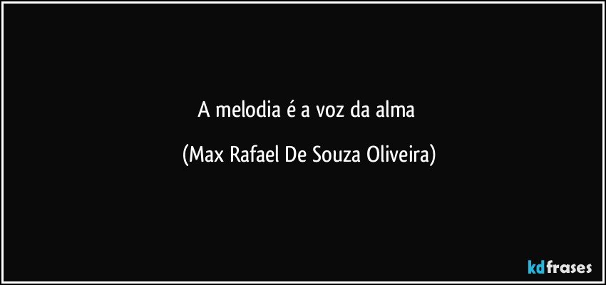 A melodia é a voz da alma (Max Rafael De Souza Oliveira)