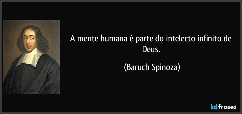 A mente humana é parte do intelecto infinito de Deus. (Baruch Spinoza)