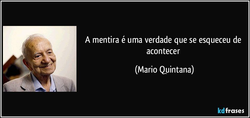 A mentira é uma verdade que se esqueceu de acontecer (Mario Quintana)