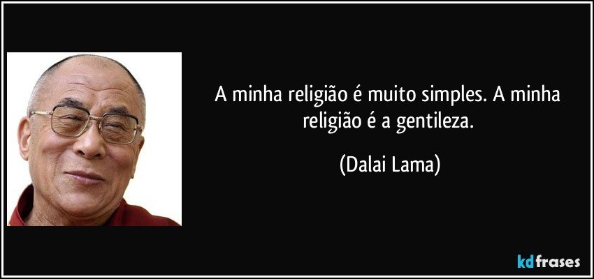 A minha religião é muito simples. A minha religião é a gentileza. (Dalai Lama)
