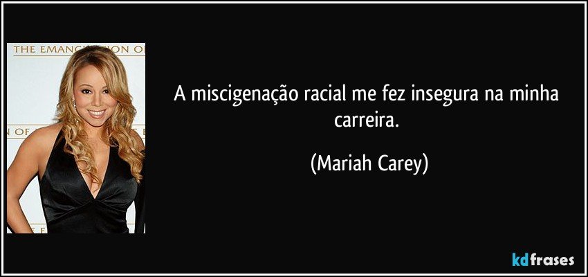 A miscigenação racial me fez insegura na minha carreira. (Mariah Carey)