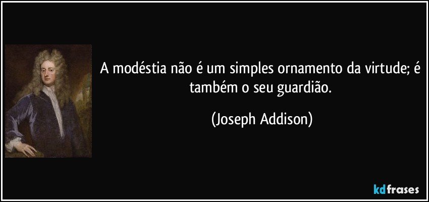 A modéstia não é um simples ornamento da virtude; é também o seu guardião. (Joseph Addison)